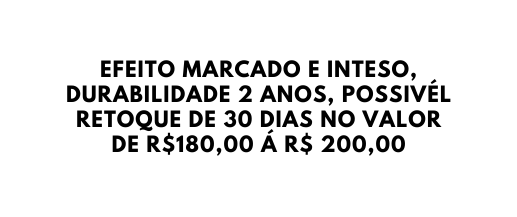 EFEITO MARCADO E INTESO DURABILIDADE 2 ANOS POSSIVÉL RETOQUE DE 30 DIAS NO VALOR DE R 180 00 Á R 200 00
