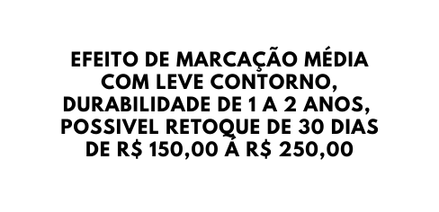 EFEITO DE MARCAÇÃO MÉDIA COM LEVE CONTORNO DURABILIDADE DE 1 A 2 ANOS POSSIVEL RETOQUE DE 30 DIAS DE R 150 00 Á R 250 00