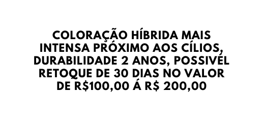 COLORAÇÃO HÍBRIDA MAIS INTENSA PRÓXIMO AOS CÍLIOS DURABILIDADE 2 ANOS POSSIVÉL RETOQUE DE 30 DIAS NO VALOR DE R 100 00 Á R 200 00
