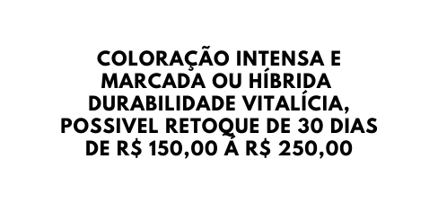 COLORAÇÃO INTENSA E MARCADA OU HÍBRIDA DURABILIDADE VITALÍCIA POSSIVEL RETOQUE DE 30 DIAS DE R 150 00 Á R 250 00