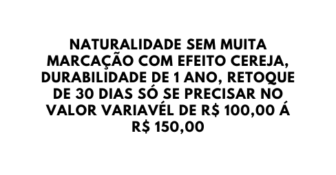NATURALIDADE SEM MUITA MARCAÇÃO COM EFEITO CEREJA DURABILIDADE DE 1 ANO RETOQUE DE 30 DIAS SÓ SE PRECISAR NO VALOR VARIAVÉL DE R 100 00 Á R 150 00