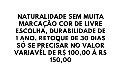 NATURALIDADE SEM MUITA MARCAÇÃO COR DE LIVRE ESCOLHA DURABILIDADE DE 1 ANO RETOQUE DE 30 DIAS SÓ SE PRECISAR NO VALOR VARIAVÉL DE R 100 00 Á R 150 00