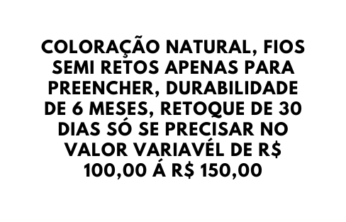 COLORAÇÃO NATURAL FIOS SEMI RETOS APENAS PARA PREENCHER DURABILIDADE DE 6 MESES RETOQUE DE 30 DIAS SÓ SE PRECISAR NO VALOR VARIAVÉL DE R 100 00 Á R 150 00
