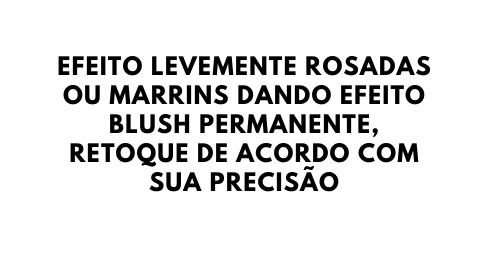 EFEITO LEVEMENTE ROSADAS OU MARRINS DANDO EFEITO BLUSH PERMANENTE RETOQUE DE ACORDO COM SUA PRECISÃO