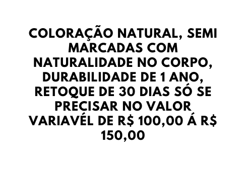 COLORAÇÃO NATURAL SEMI MARCADAS COM NATURALIDADE NO CORPO DURABILIDADE DE 1 ANO RETOQUE DE 30 DIAS SÓ SE PRECISAR NO VALOR VARIAVÉL DE R 100 00 Á R 150 00