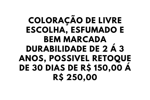 COLORAÇÃO DE LIVRE ESCOLHA ESFUMADO E BEM MARCADA DURABILIDADE DE 2 Á 3 ANOS POSSIVEL RETOQUE DE 30 DIAS DE R 150 00 Á R 250 00