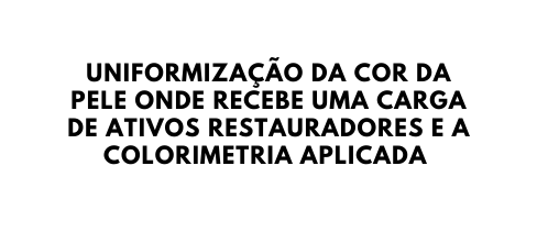 UNIFORMIZAÇÃO DA COR DA PELE ONDE RECEBE UMA CARGA DE ATIVOS RESTAURADORES E A COLORIMETRIA APLICADA