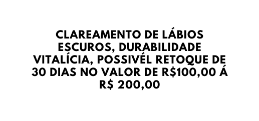CLAREAMENTO DE LÁBIOS ESCUROS DURABILIDADE VITALÍCIA POSSIVÉL RETOQUE DE 30 DIAS NO VALOR DE R 100 00 Á R 200 00