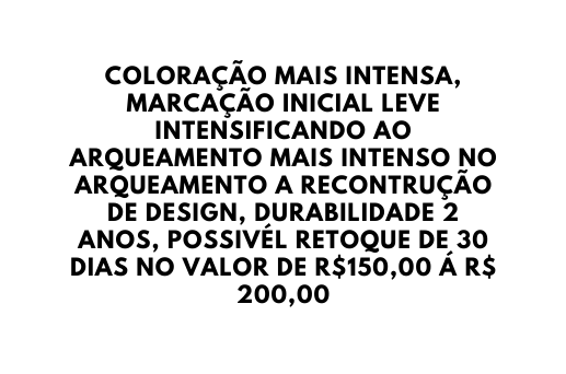 COLORAÇÃO MAIS INTENSA MARCAÇÃO INICIAL LEVE INTENSIFICANDO AO ARQUEAMENTO MAIS INTENSO NO ARQUEAMENTO A RECONTRUÇÃO DE DESIGN DURABILIDADE 2 ANOS POSSIVÉL RETOQUE DE 30 DIAS NO VALOR DE R 150 00 Á R 200 00