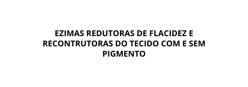 EZIMAS REDUTORAS DE FLACIDEZ E RECONTRUTORAS DO TECIDO COM E SEM PIGMENTO