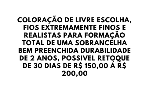 COLORAÇÃO DE LIVRE ESCOLHA FIOS EXTREMAMENTE FINOS E REALISTAS PARA FORMAÇÃO TOTAL DE UMA SOBRANCELHA BEM PREENCHIDA DURABILIDADE DE 2 ANOS POSSIVEL RETOQUE DE 30 DIAS DE R 150 00 Á R 200 00